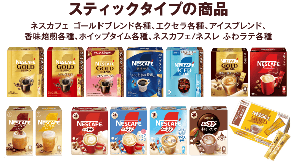 スティックタイプの商品 ネスカフェ ゴールドブレンド各種、エクセラ各種、アイスブレンド、香味焙煎各種、ホイップタイム各種、ネスカフェ/ネスレ ふわラテ各種