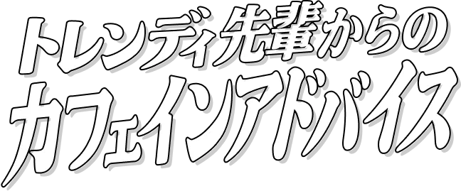トレンディ先輩からのカフェインアドバイス