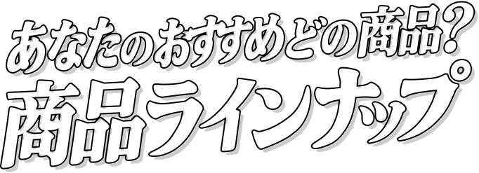 あなたのおすすめどの商品？ 商品ラインナップ