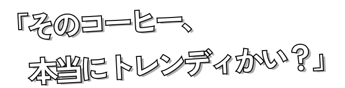 『そのコーヒー、本当にトレンディかい？』
