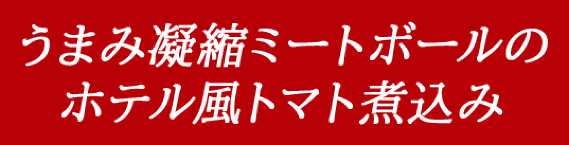 うまみ凝縮ミートボールの ホテル風トマト煮込み