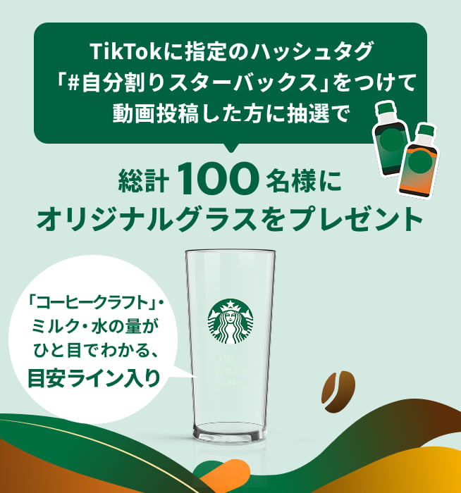 TikTokに指定のハッシュタグ「#自分割りスターバックス」をつけて動画投稿した方に抽選で総計100名様に「コーヒークラフト」・ミルク・水の量がひと目でわかる、目安ライン入りオリジナルグラスをプレゼント