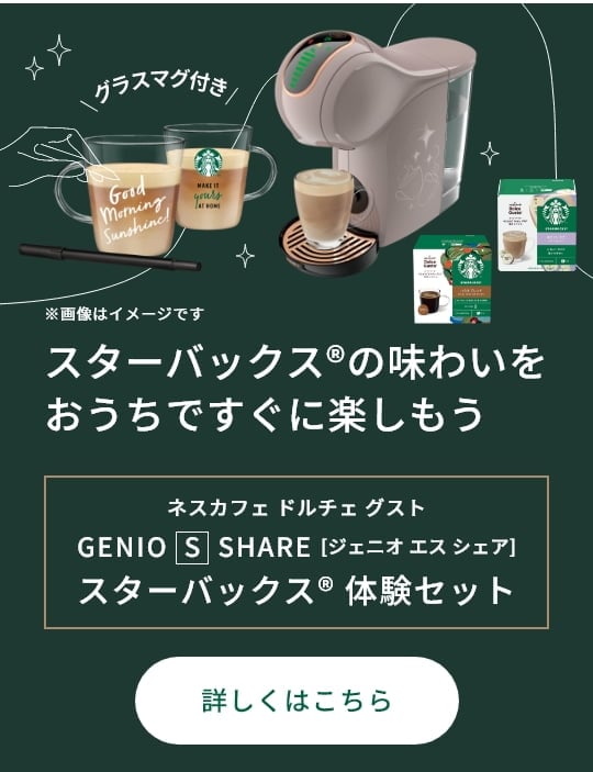 スターバック&reg;の味わいをおうちでもすぐに楽しもう ネスカフェドルチェ グスト GENIO S SHARE [ジェニオ エス シェア] スターバック&reg;体験セット グラスマグ付き