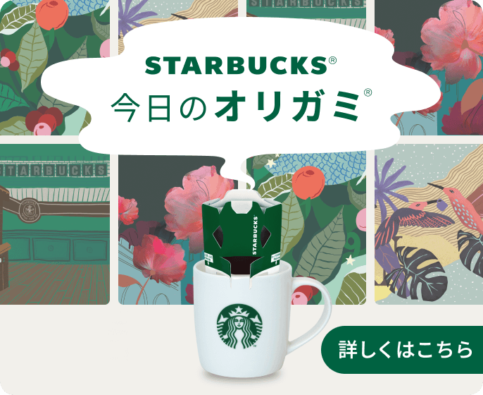 STARBUCKS&reg; 今日のオリガミ&reg; 詳しくはこちら