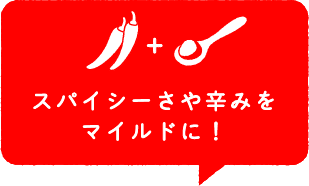 スパイシーさや辛みをマイルドに!