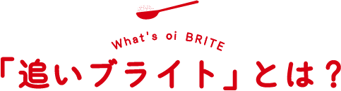 What's oi BRITE 「追いブライト」とは?