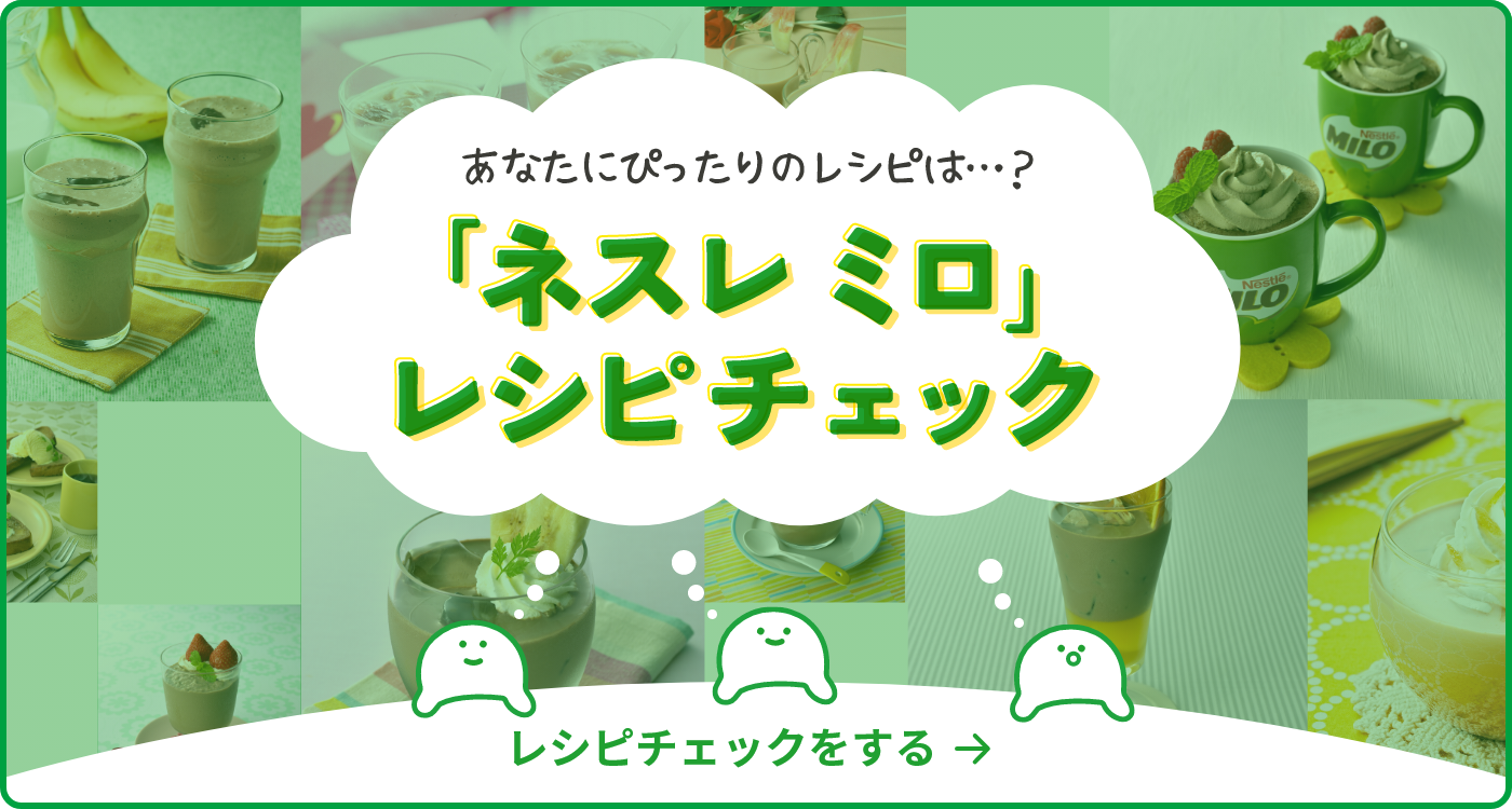 あなたにぴったりのレシピは…？「ネスレ ミロ」レシピチェック レシピチェックをする