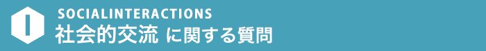 SOCIALLINTERACTIONS 社会的交流に関する質問