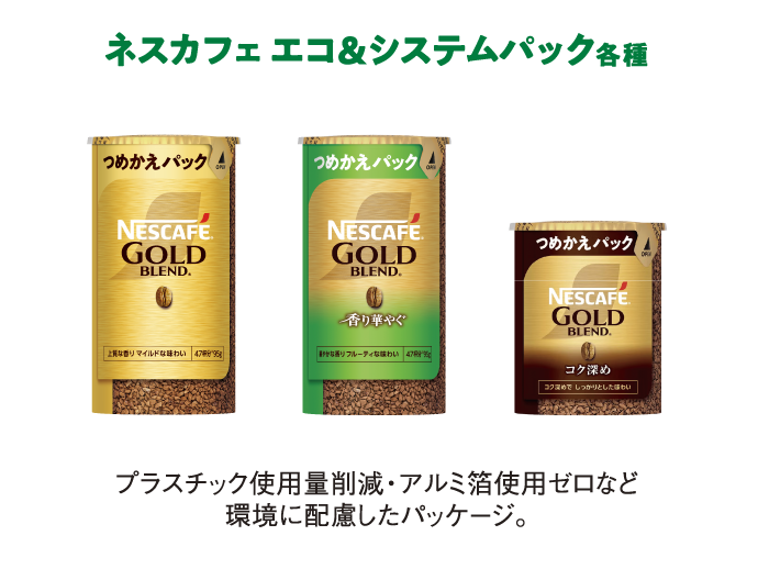ネスカフェ エコ＆システムパック各種
                  プラスチック使用量削減・アルミ箔使用ゼロなど環境に配慮したパッケージ。