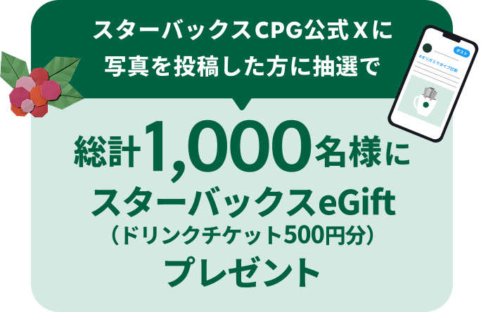 スターバックスCPG公式Xに写真を投稿した方に抽選で総計1,000名様にスターバックスeGift（ドリンクチケット500円分）プレゼント