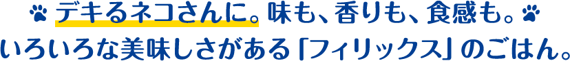 デキるネコさんに。味も、香りも、食感も。いろいろな美味しさがある「フィリックス」のごはん。