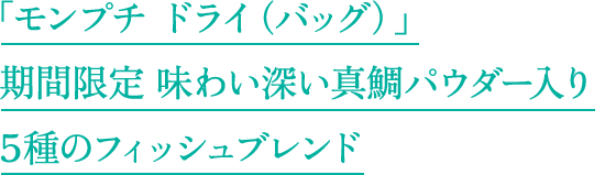 「モンプチ ドライ（バッグ）」期間限定 味わい深い真鯛パウダー入り５種のフィッシュブレンド