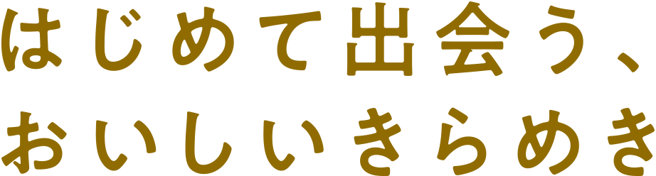 はじめて出会う、おいしいきらめき