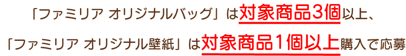 「ファミリア オリジナルバッグ」は対象商品3個以上、「ファミリア オリジナル壁紙」は対象商品1個以上購入で応募