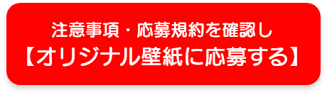 注意事項・応募規約を確認しオリジナル壁紙に応募する