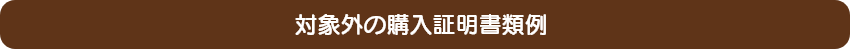 対象外の購入証明書類例