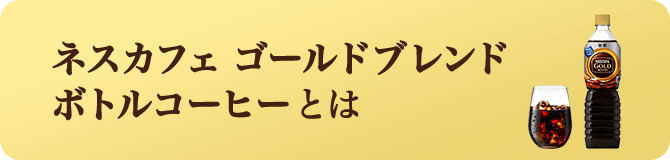 ネスカフェ ゴールドブレンド ボトルコーヒーとは