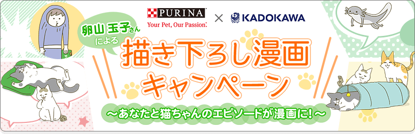 PURINA×KADOKAWA コラボ企画 卵山 玉子さんによる描き下ろし漫画キャンペーン ～あなたと猫ちゃんのエピソードが漫画に！～